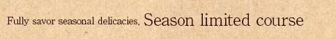 Fully savor seasonal delicacies, Season limited course