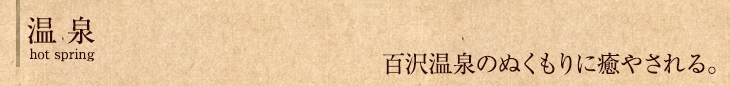 温 泉  百沢温泉のぬくもりに癒やされる。